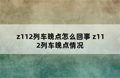 z112列车晚点怎么回事 z112列车晚点情况